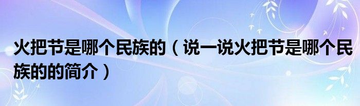 火把節(jié)是哪個民族的（說一說火把節(jié)是哪個民族的的簡介）