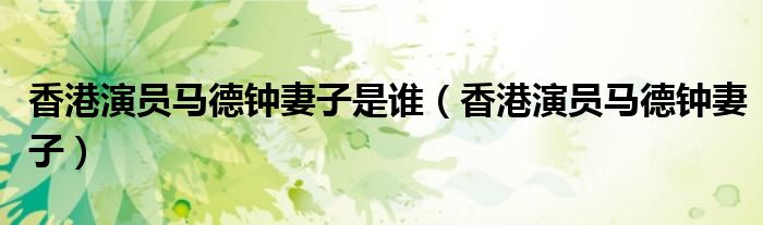 香港演員馬德鐘妻子是誰（香港演員馬德鐘妻子）