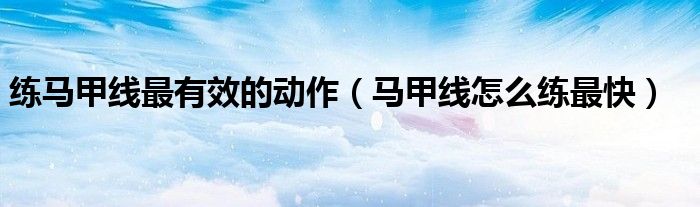 練馬甲線最有效的動(dòng)作（馬甲線怎么練最快）