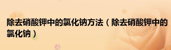 除去硝酸鉀中的氯化鈉方法（除去硝酸鉀中的氯化鈉）