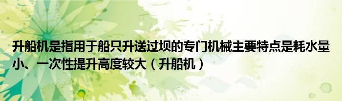 升船機(jī)是指用于船只升送過壩的專門機(jī)械主要特點(diǎn)是耗水量小、一次性提升高度較大（升船機(jī)）