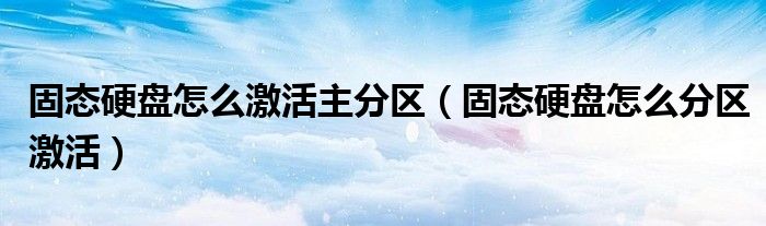 固態(tài)硬盤怎么激活主分區(qū)（固態(tài)硬盤怎么分區(qū)激活）