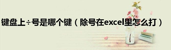 鍵盤上÷號是哪個鍵（除號在excel里怎么打）