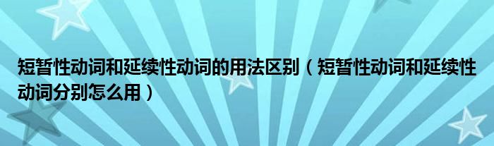 短暫性動(dòng)詞和延續(xù)性動(dòng)詞的用法區(qū)別（短暫性動(dòng)詞和延續(xù)性動(dòng)詞分別怎么用）