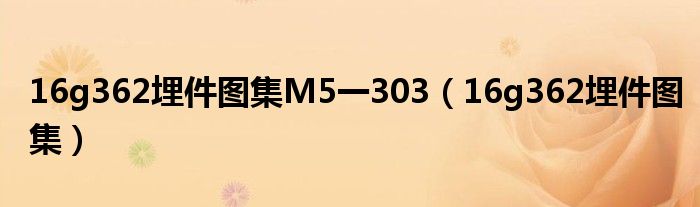 16g362埋件圖集M5一303（16g362埋件圖集）