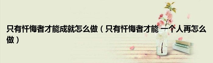 只有懺悔者才能成就怎么做（只有懺悔者才能 一個人再怎么做）