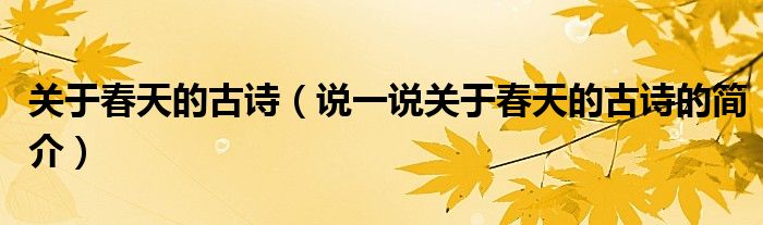 關(guān)于春天的古詩(shī)（說(shuō)一說(shuō)關(guān)于春天的古詩(shī)的簡(jiǎn)介）