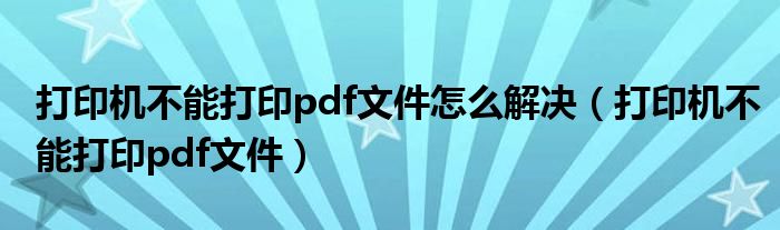 打印機(jī)不能打印pdf文件怎么解決（打印機(jī)不能打印pdf文件）