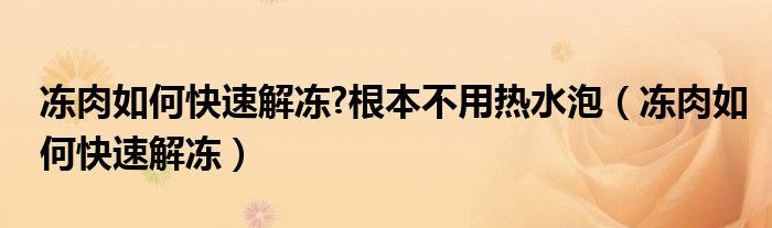 凍肉如何快速解凍?根本不用熱水泡（凍肉如何快速解凍）