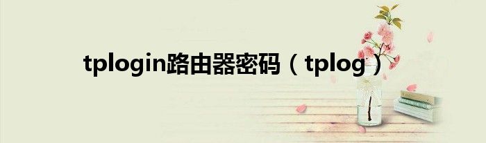 tplogin路由器密碼（tplog）