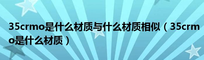 35crmo是什么材質(zhì)與什么材質(zhì)相似（35crmo是什么材質(zhì)）