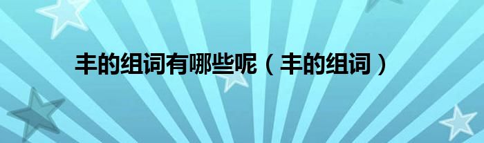 豐的組詞有哪些呢（豐的組詞）