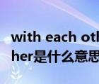 with each other是彼此之間（love each other是什么意思）