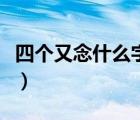 四個又念什么字怎么讀五筆（四個又念什么字）
