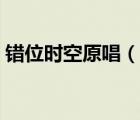錯位時空原唱（說一說錯位時空原唱的簡介）