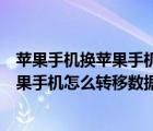 蘋果手機換蘋果手機怎么轉(zhuǎn)移數(shù)據(jù)到新手機（蘋果手機換蘋果手機怎么轉(zhuǎn)移數(shù)據(jù)）