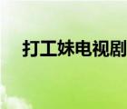 打工妹電視劇主要演員（打工妹電視?。?/>
                                    </a>
                                                </div>
                                    <div   id=