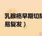 乳腺癌早期切除后容易復(fù)發(fā)嗎（哪種乳腺癌容易復(fù)發(fā)）