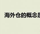 海外倉的概念是什么（海外倉是什么意思）