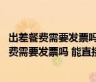 出差餐費需要發(fā)票嗎 能直接記入差旅費嗎怎么做賬（出差餐費需要發(fā)票嗎 能直接記入差旅費嗎）