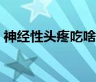 神經(jīng)性頭疼吃啥藥調(diào)理（神經(jīng)性頭疼吃啥藥）