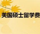 美國碩士留學(xué)費用一覽（美國碩士留學(xué)費用）