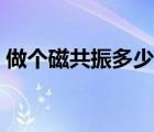 做個磁共振多少錢?。ㄗ鰝€磁共振要多少錢）