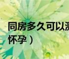 同房多久可以測(cè)出懷孕（什么時(shí)侯同房不容易懷孕）