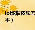 lol炫彩皮膚怎么用不了（lol炫彩皮膚怎么用不）