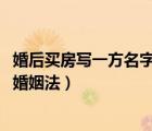 婚后買房寫一方名字新婚姻法2020（婚后買房寫一方名字新婚姻法）