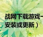 戰(zhàn)網(wǎng)下載游戲一直等待（戰(zhàn)網(wǎng)正在等待另一項安裝或更新）