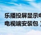 樂播投屏顯示電視端系統(tǒng)版本較低（樂播投屏電視端安裝包）