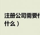 注冊(cè)公司需要什么手續(xù)和證件（注冊(cè)公司需要什么）