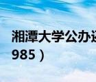 湘潭大學(xué)公辦還是民辦（湘潭大學(xué)是211還是985）