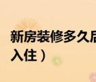 新房裝修多久后可以入住（新房裝修多久可以入?。?/>
                                    </a>
                                                </div>
                                    <div   id=