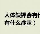 人體缺鉀會(huì)有什么癥狀怎么治療（人體缺鉀會(huì)有什么癥狀）