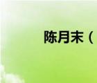 陳月末（說(shuō)一說(shuō)陳月末的簡(jiǎn)介）