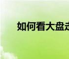 如何看大盤走勢（怎么看大盤走勢圖）