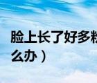 臉上長(zhǎng)了好多粉刺怎么辦（臉上長(zhǎng)好多粉刺怎么辦）