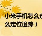 小米手機怎么定位追蹤手機位置（小米手機怎么定位追蹤）