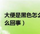 大便是黑色怎么回事懷孕初期（大便是黑色怎么回事）