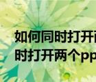 如何同時打開兩個excel的獨立窗口（如何同時打開兩個ppt）