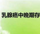 乳腺癌中晚期存活率（乳腺癌晚期能活幾年）