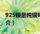 925銀是純銀嗎（說一說925銀是純銀嗎的簡介）
