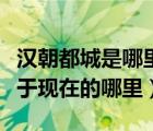 漢朝都城是哪里（漢朝都城在哪里漢朝都城位于現(xiàn)在的哪里）