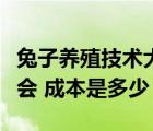 兔子養(yǎng)殖技術(shù)大全視頻教程（兔子養(yǎng)殖技術(shù)誰會 成本是多少）