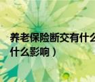 養(yǎng)老保險斷交有什么影響最多能斷交多久（養(yǎng)老保險斷交有什么影響）