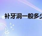 補(bǔ)牙洞一般多少錢(qián)好（補(bǔ)牙洞一般多少錢(qián)）