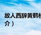 故人西辭黃鶴樓（說一說故人西辭黃鶴樓的簡介）