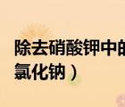 除去硝酸鉀中的氯化鈉方法（除去硝酸鉀中的氯化鈉）